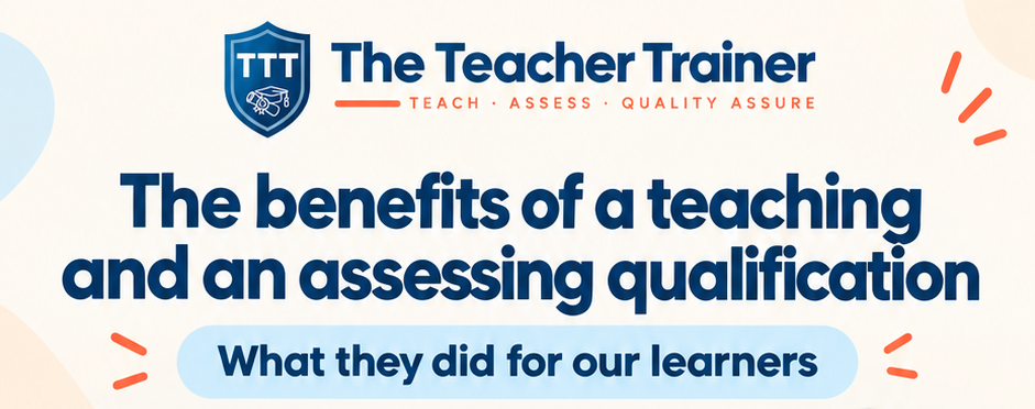 The benefits of a teaching and an assessing qualification: what they did for our learners.