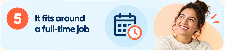 Benefit 5: it fits around a full-time job.