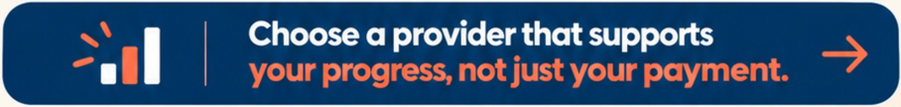 Choose a provider that supports your progress, not just your payment