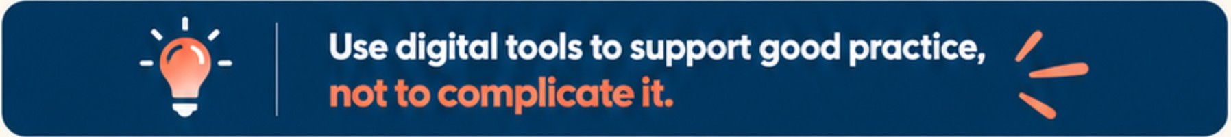 Use digital tools to support good practice, not to complicate it